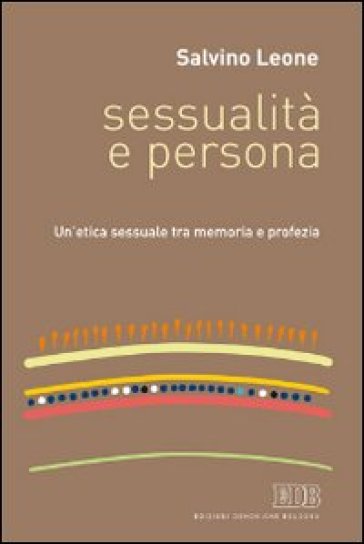 Sessualità e persona. Un'etica sessuale tra memoria e profezia - Salvino Leone