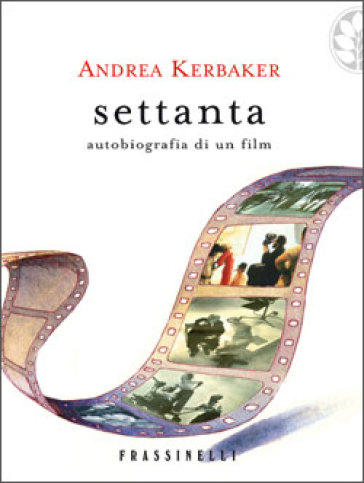 Settanta. Autobiografia di un film - Andrea Kerbaker