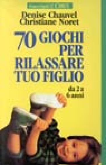 Settanta giochi per rilassare tuo figlio. Da 2 a 6 anni - Christiane Noret - Denise Chauvel