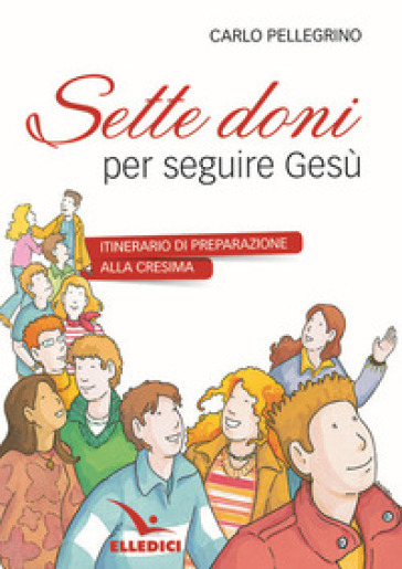 Sette doni per seguire Gesù. Itinerario di preparazione alla cresima - Carlo Pellegrino