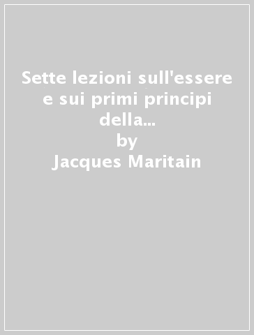 Sette lezioni sull'essere e sui primi principi della ragione speculativa - Jacques Maritain