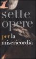 Sette opere per la Misericordia. Catalogo della mostra (Napoli, 19 novembre 2011-19 febbraio 2012). Ediz. illustrata