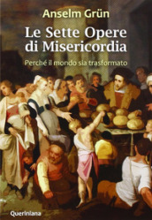 Le Sette opere di misericordia. Perché il mondo sia trasformato. Nuova ediz.