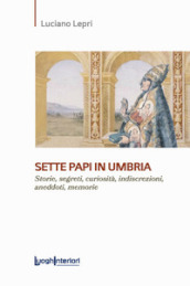 Sette papi in Umbria. Storie, segreti, curiosità, indiscrezioni, aneddoti, memorie