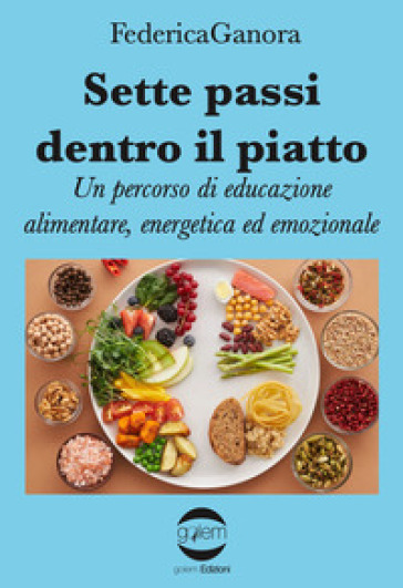 Sette passi dentro il piatto. Un percorso di educazione alimentare, energetica ed emozionale - Federica Ganora