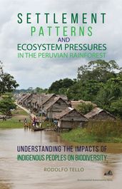 Settlement Patterns and Ecosystem Pressures in the Peruvian Rainforest: Understanding the Impacts of Indigenous Peoples on Biodiversity