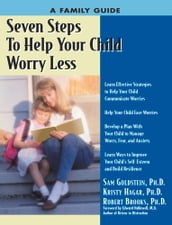 Seven Steps to Help Your Child Worry Less: A Family Guide