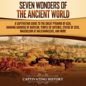 Seven Wonders of the Ancient World: A Captivating Guide to the Great Pyramid of Giza, Hanging Gardens of Babylon, Temple of Artemis, Statue of Zeus, Mausoleum at Halicarnassus, and More