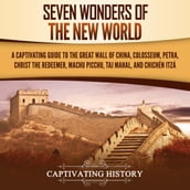 Seven Wonders of the New World: A Captivating Guide to the Great Wall of China, Colosseum, Petra, Christ the Redeemer, Machu Picchu, Taj Mahal, and Chichén Itzá