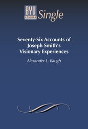 Seventy-Six Accounts of Joseph Smith s Visionary Experiences