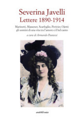 Severina Javelli. Lettere 1890-1914. Marinetti, Massenet, Scarfoglio, Perivier, Ojetti: gli uomini di una vita tra l amore e il bel canto