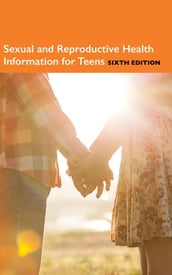 Sexual and Reproductive Health Information for Teens, 6th Ed.