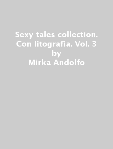 Sexy tales collection. Con litografia. Vol. 3 - Mirka Andolfo - Elena Mirulla