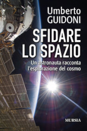 Sfidare lo spazio. Un astronauta racconta l