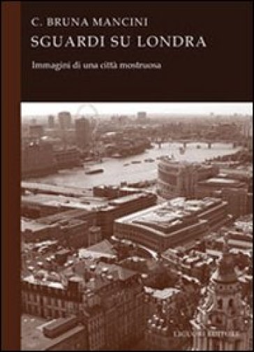 Sguardi su Londra. Immagini di una città mostruosa - Bruna C. Mancini