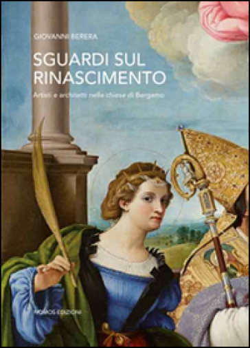 Sguardi sul Rinascimento. Artisti e architetti nelle chiese di Bergamo. Ediz. illustrata - Giovanni Berera