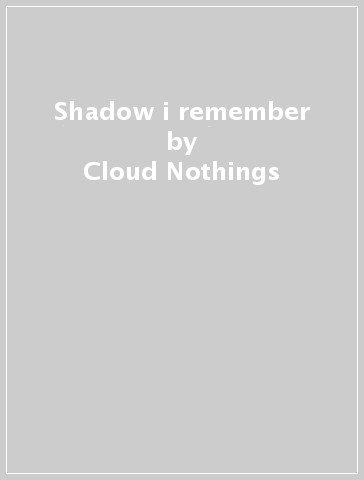 Shadow i remember - Cloud Nothings