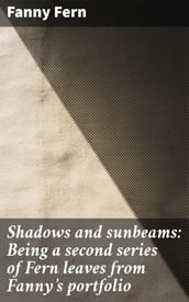 Shadows and sunbeams: Being a second series of Fern leaves from Fanny s portfolio