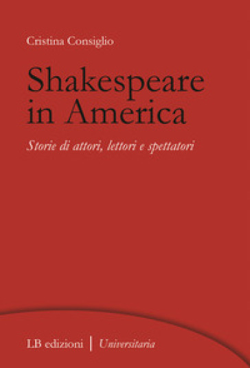 Shakespeare in America. Storie di attori, lettori e spettatori - Cristina Consiglio