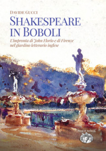 Shakespeare in Boboli. L'impronta di John Florio e di Firenze nel giardino letterario inglese - Davide Gucci