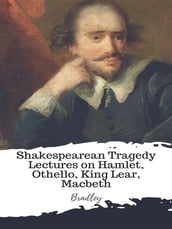 Shakespearean Tragedy Lectures on Hamlet, Othello, King Lear, Macbeth