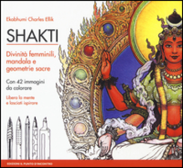 Shakti. Divinità femminili, mandala e geometrie sacre. Con 42 immagini da colorare. Nuova ediz. - Charles Ekabhumi Ellik