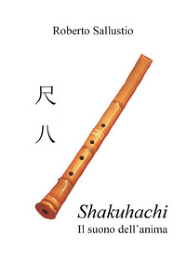 Shakuhachi. Il suono dell'anima - Roberto Sallustio