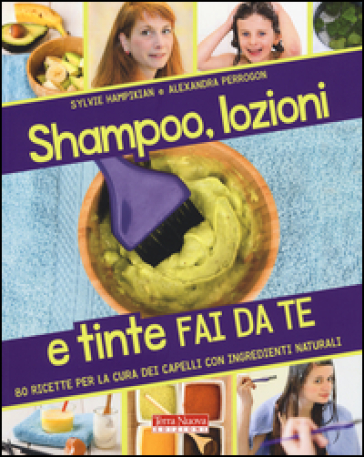 Shampoo, lozioni e tinte fai da te. 80 ricette per la cura dei capelli con ingredienti naturali - Sylvie Hampikian - Alexandra Perrogon