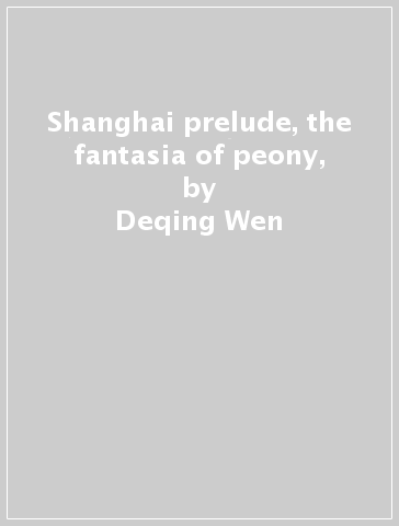 Shanghai prelude, the fantasia of peony, - Deqing Wen