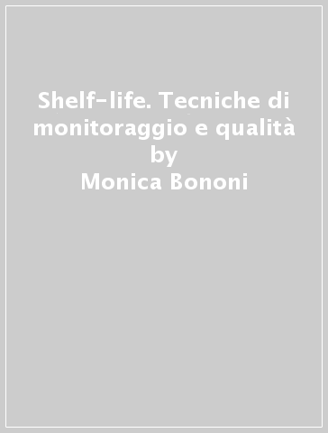 Shelf-life. Tecniche di monitoraggio e qualità - Monica Bononi - Fernando Tateo