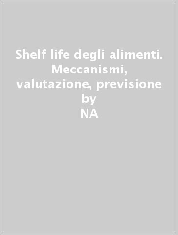 Shelf life degli alimenti. Meccanismi, valutazione, previsione - Sebastiano Porretta  NA