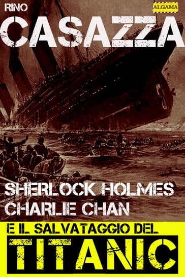 Sherlock Holmes, Charlie Chan e il salvataggio del Titanic - Rino Casazza