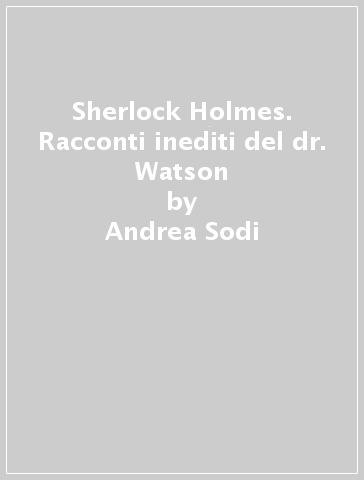 Sherlock Holmes. Racconti inediti del dr. Watson - Andrea Sodi