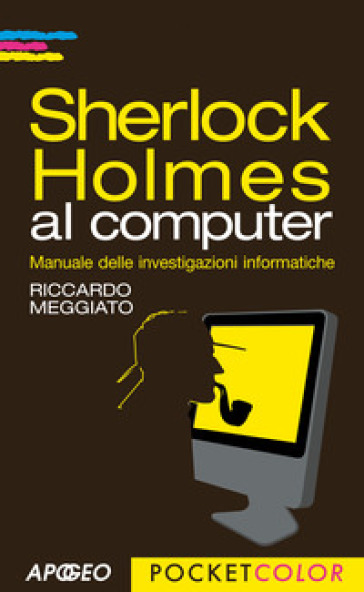 Sherlock Holmes al computer. Manuale delle investigazioni informatiche - Riccardo Meggiato
