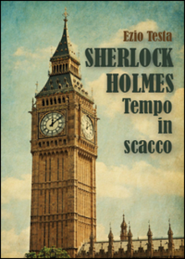 Sherlock Holmes, tempo in scacco - Ezio Testa