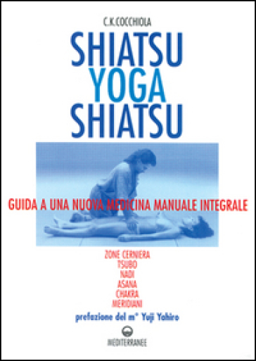 Shiatsu-yoga-shiatsu. Zone cerniera, meridiani, tsubo, nadi, chakra, asana: guida ad una nuova medicina naturale integrale - C. K. Cocchiola