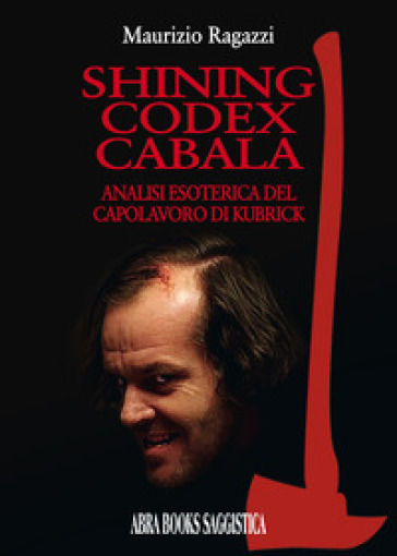 Shining codex cabala. Analisi esoterica del capolavoro di Kubrick - M. Ragazzi