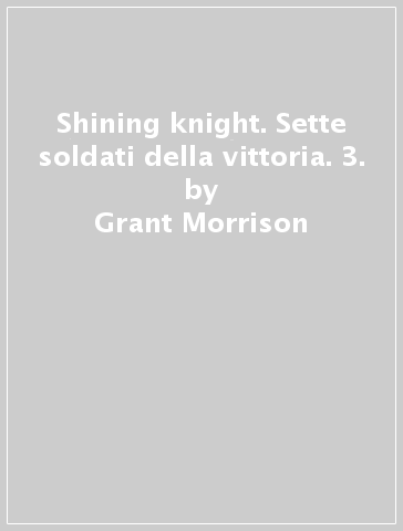 Shining knight. Sette soldati della vittoria. 3. - Grant Morrison - Simone Bianchi