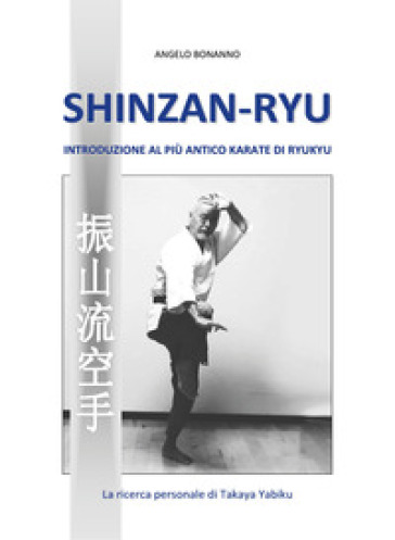 Shinzan-ryu. Introduzione al più antico Karate di Ryukyu - Angelo Bonanno