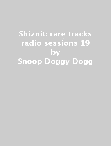 Shiznit: rare tracks & radio sessions 19 - Snoop Doggy Dogg