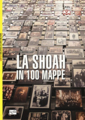 La Shoah in 100 mappe. Lo sterminio degli ebrei d