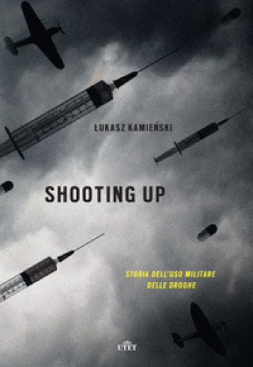 Shooting up. Storia dell'uso militare delle droghe - Lukasz Kamienski
