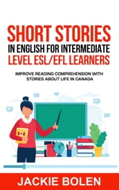 Short Stories in English for Intermediate Level ESL/EFL Learners: Improve Reading Comprehension with Stories about Life in Canada