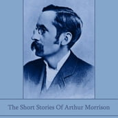 Short Stories of Arthur Morrison, The