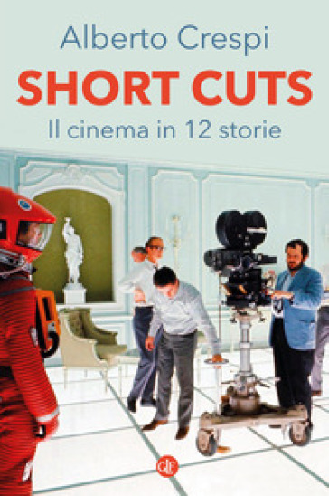 Short cuts. Il cinema in 12 storie - Alberto Crespi