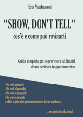 «Show, don t tell»: cos è e come può rovinarti. Guida completa per sopravvivere ai disastri di una scrittura troppo immersiva