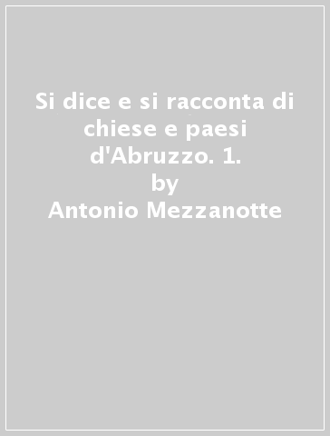 Si dice e si racconta di chiese e paesi d'Abruzzo. 1. - Antonio Mezzanotte