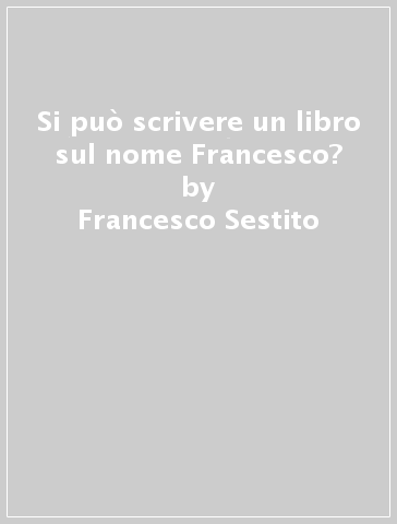 Si può scrivere un libro sul nome Francesco? - Francesco Sestito