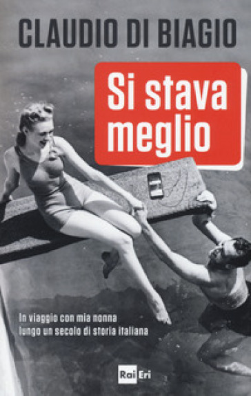 Si stava meglio. In viaggio con mia nonna lungo un secolo di storia italiana - Claudio Di Biagio