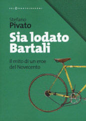 Sia lodato Bartali. Il mito di un eroe del Novecento